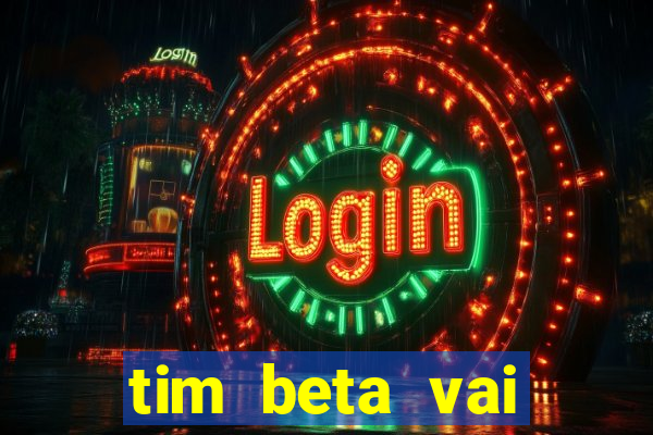 tim beta vai acabar 2024